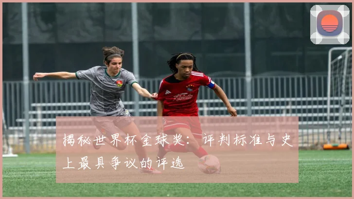 揭秘世界杯金球奖：评判标准与史上最具争议的评选