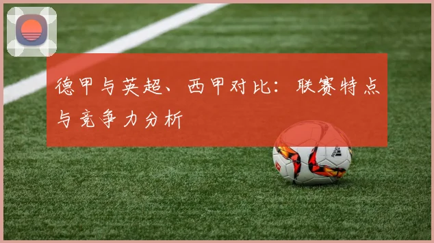 德甲与英超、西甲对比：联赛特点与竞争力分析