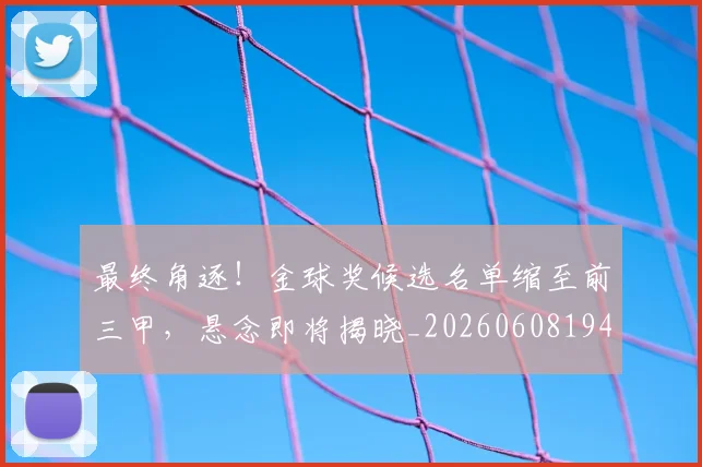 最终角逐！金球奖候选名单缩至前三甲，悬念即将揭晓_20260608194413
