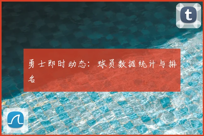 勇士即时动态：球员数据统计与排名