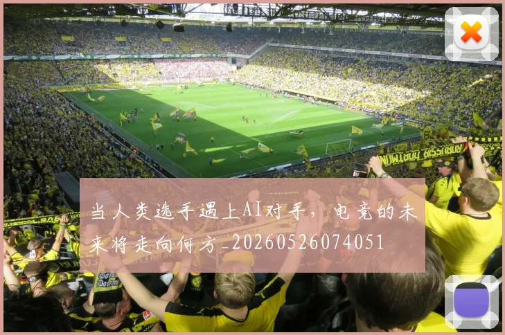 当人类选手遇上AI对手，电竞的未来将走向何方_20260526074051