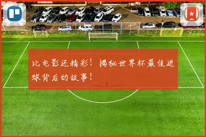 比电影还精彩！揭秘世界杯最佳进球背后的故事！