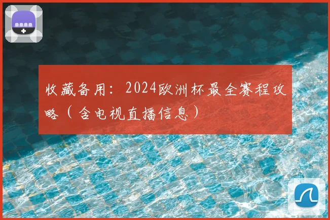 收藏备用：2024欧洲杯最全赛程攻略（含电视直播信息）