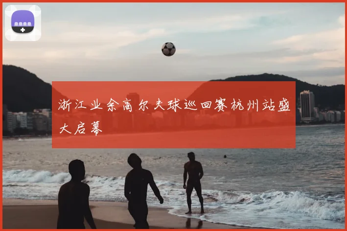 浙江业余高尔夫球巡回赛杭州站盛大启幕