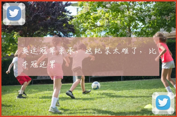 奥运冠军亲承，这纪录太难了，比夺冠还累