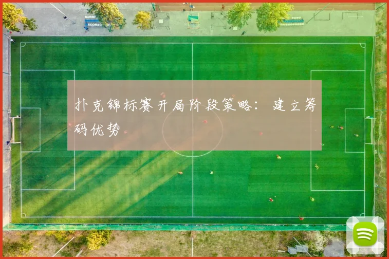 扑克锦标赛开局阶段策略：建立筹码优势