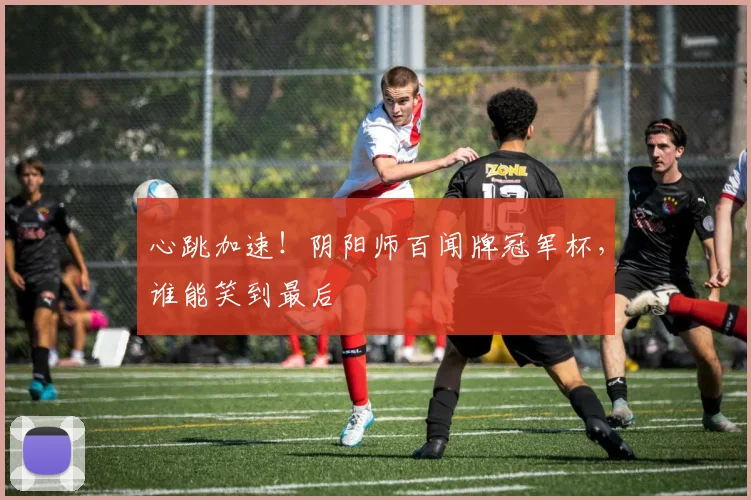 心跳加速！阴阳师百闻牌冠军杯，谁能笑到最后