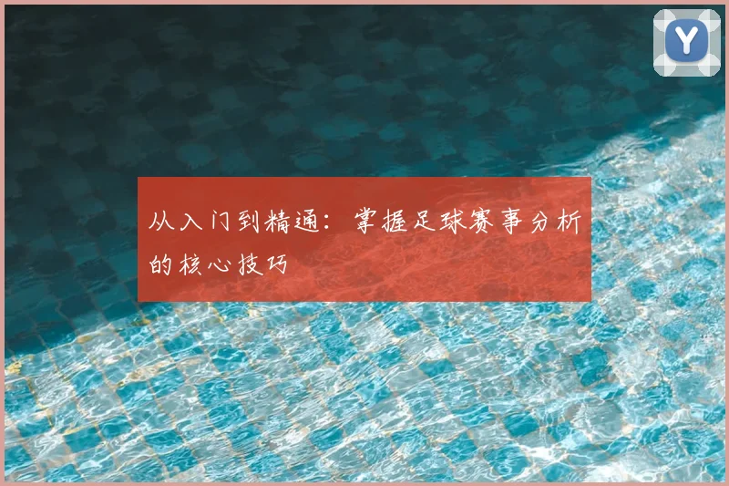 从入门到精通：掌握足球赛事分析的核心技巧