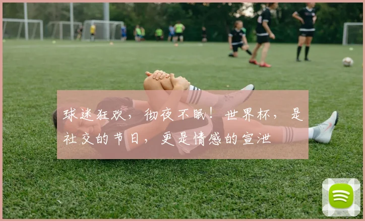 球迷狂欢，彻夜不眠！世界杯，是社交的节日，更是情感的宣泄