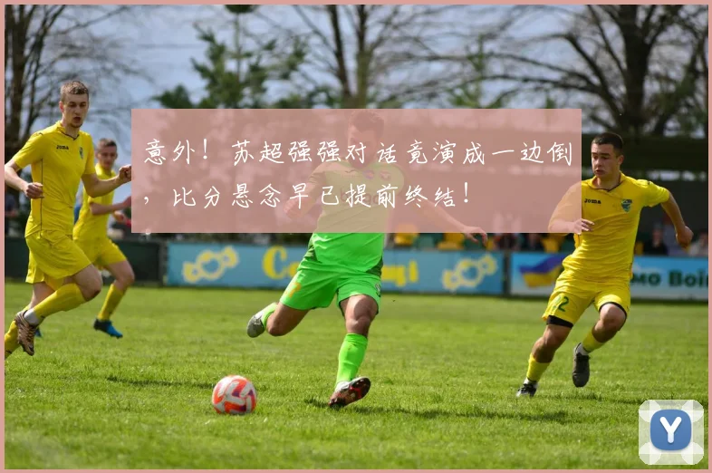 意外！苏超强强对话竟演成一边倒，比分悬念早已提前终结！