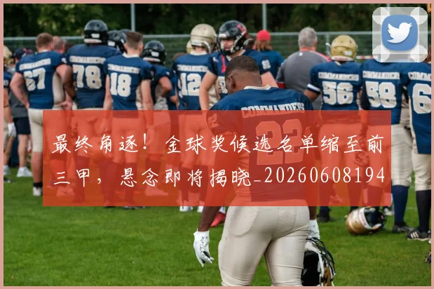 最终角逐！金球奖候选名单缩至前三甲，悬念即将揭晓_20260608194413