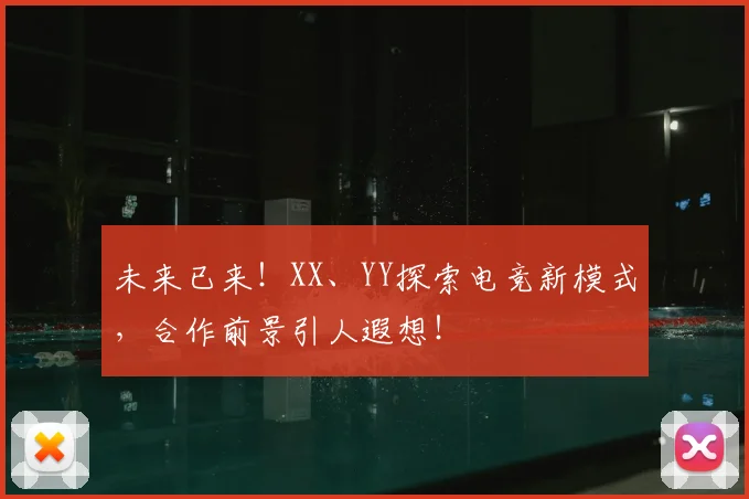未来已来！XX、YY探索电竞新模式，合作前景引人遐想！