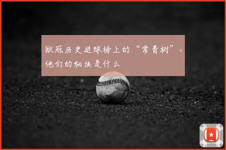 欧冠历史进球榜上的“常青树”，他们的秘诀是什么