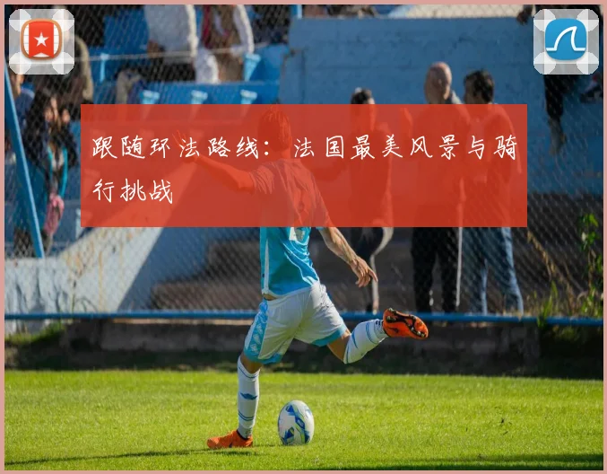 跟随环法路线：法国最美风景与骑行挑战