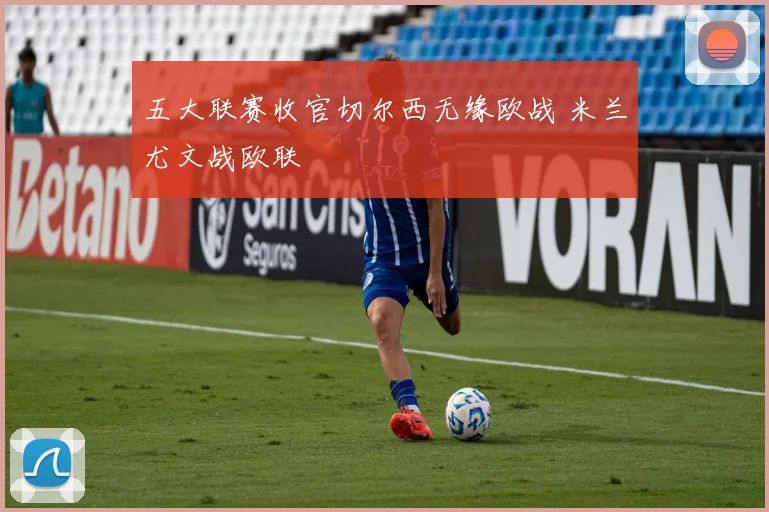五大联赛收官切尔西无缘欧战 米兰尤文战欧联