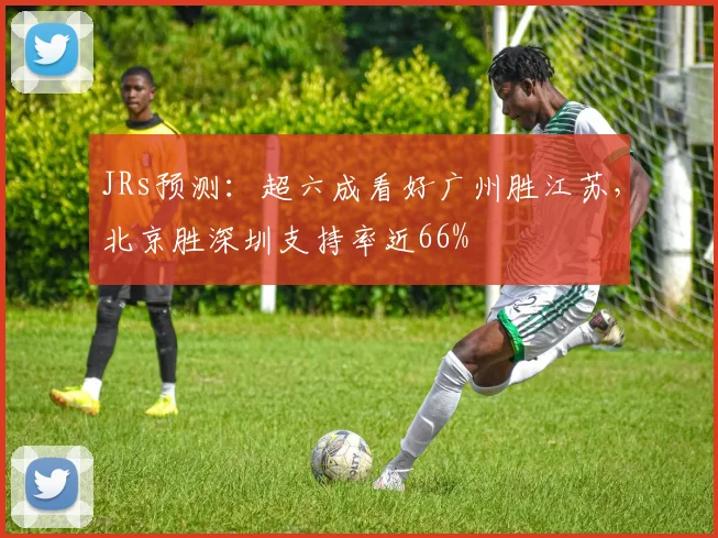 JRs预测：超六成看好广州胜江苏，北京胜深圳支持率近66%