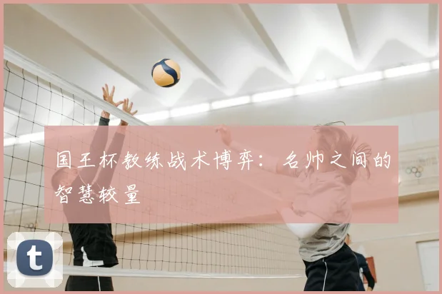 国王杯教练战术博弈：名帅之间的智慧较量