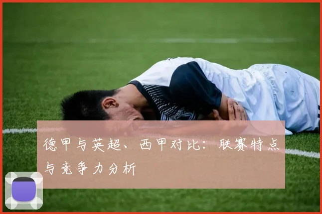 德甲与英超、西甲对比：联赛特点与竞争力分析