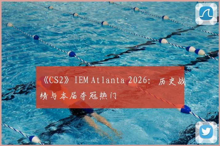 《CS2》IEM Atlanta 2026:历史战绩与本届夺冠热门
