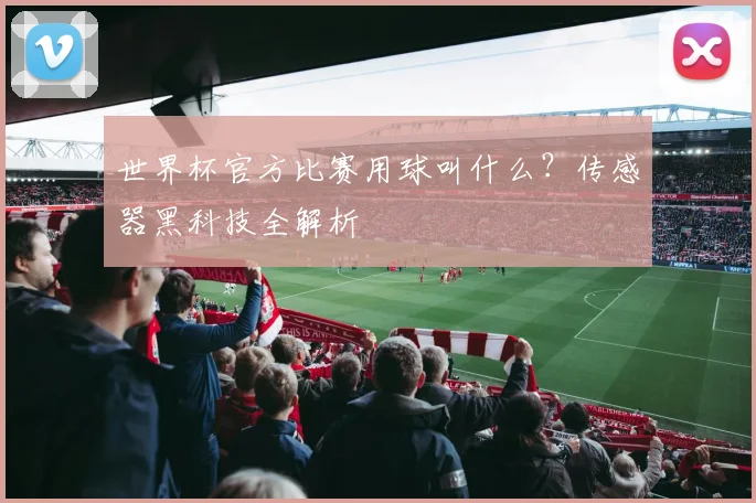 世界杯官方比赛用球叫什么？传感器黑科技全解析