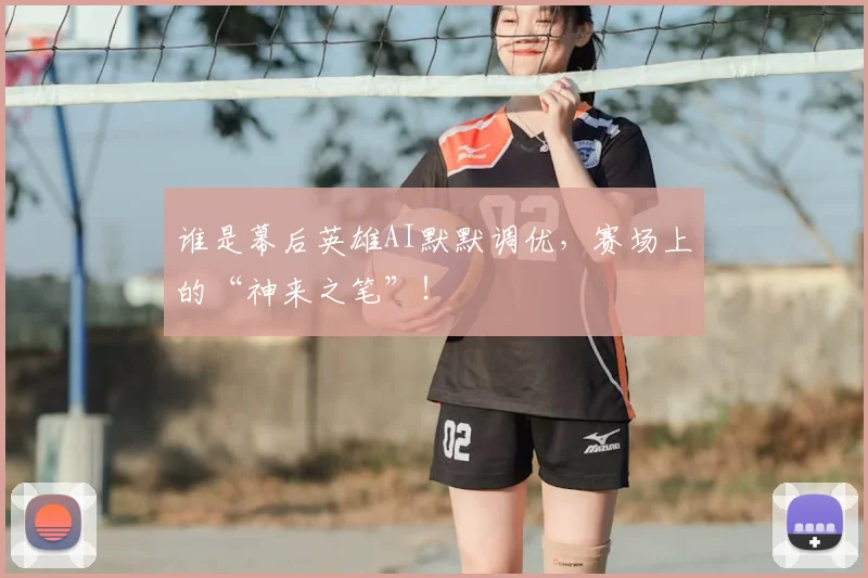 谁是幕后英雄AI默默调优，赛场上的“神来之笔”！