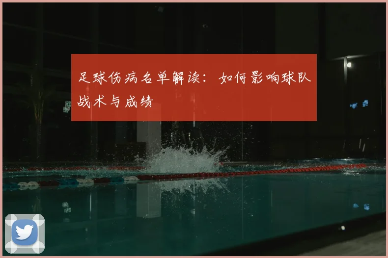足球伤病名单解读：如何影响球队战术与成绩
