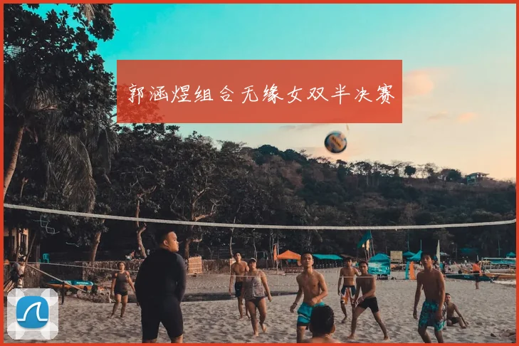 郭涵煜组合无缘女双半决赛