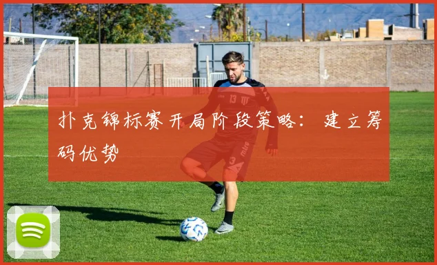 扑克锦标赛开局阶段策略：建立筹码优势