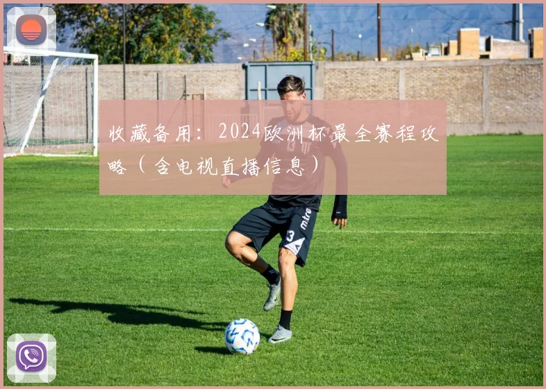 收藏备用：2024欧洲杯最全赛程攻略（含电视直播信息）