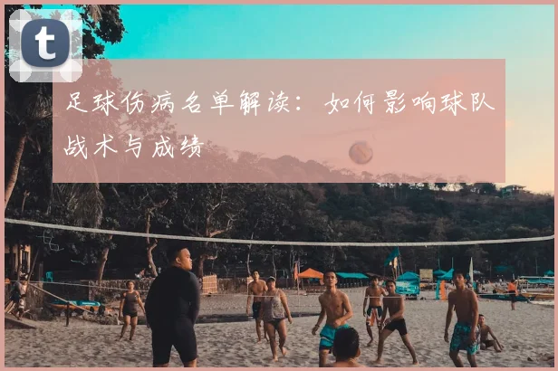 足球伤病名单解读：如何影响球队战术与成绩