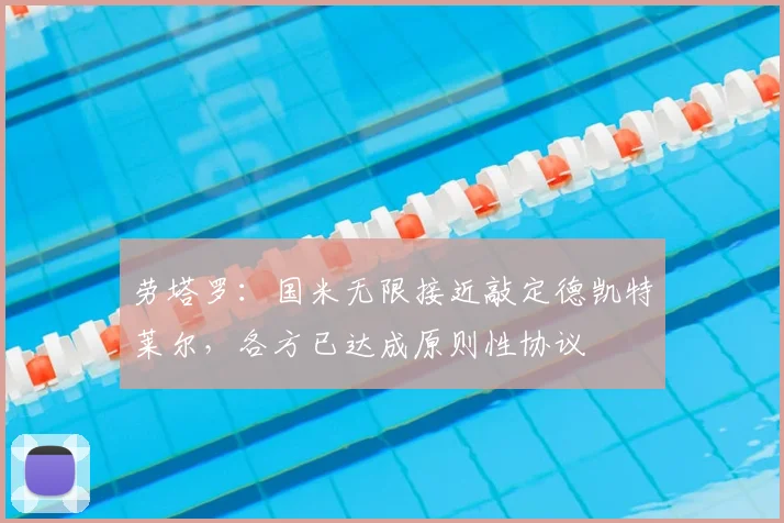 劳塔罗：国米无限接近敲定德凯特莱尔，各方已达成原则性协议