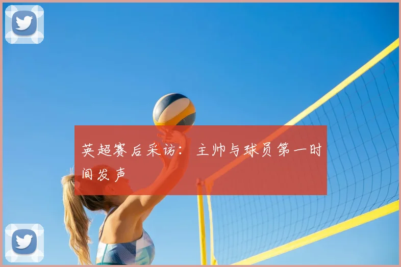 英超赛后采访：主帅与球员第一时间发声