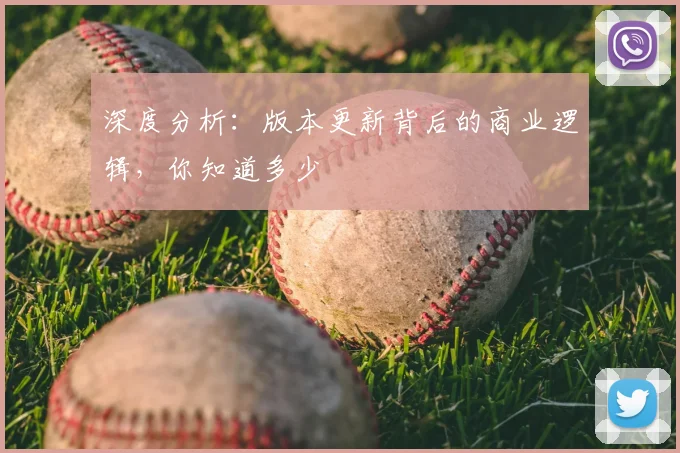 深度分析：版本更新背后的商业逻辑，你知道多少