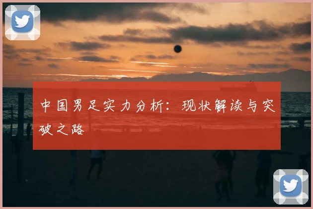 中国男足实力分析：现状解读与突破之路