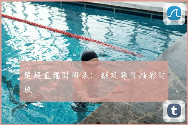 楚超直播时间表：锁定每日精彩时段
