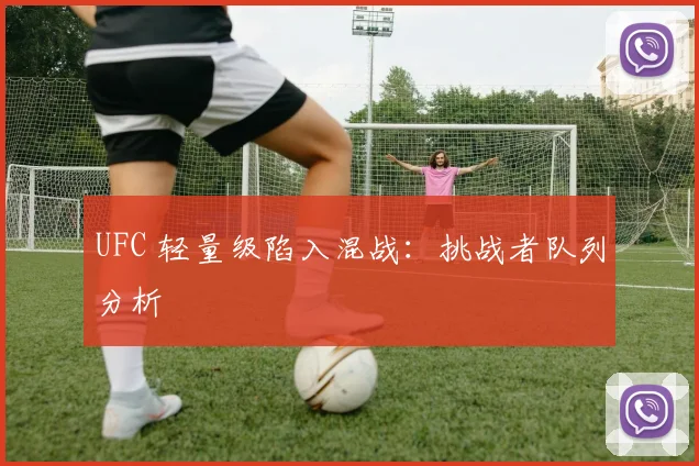 UFC 轻量级陷入混战：挑战者队列分析