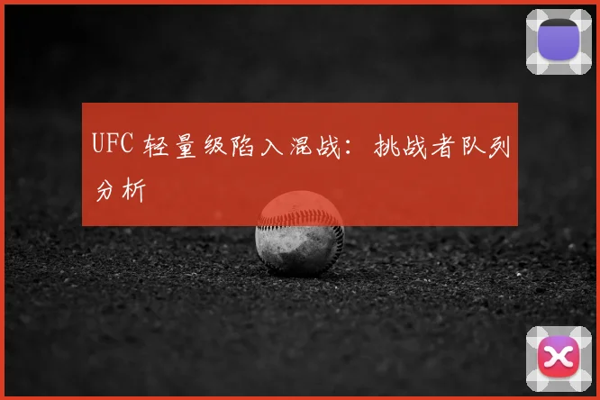 UFC 轻量级陷入混战:挑战者队列分析
