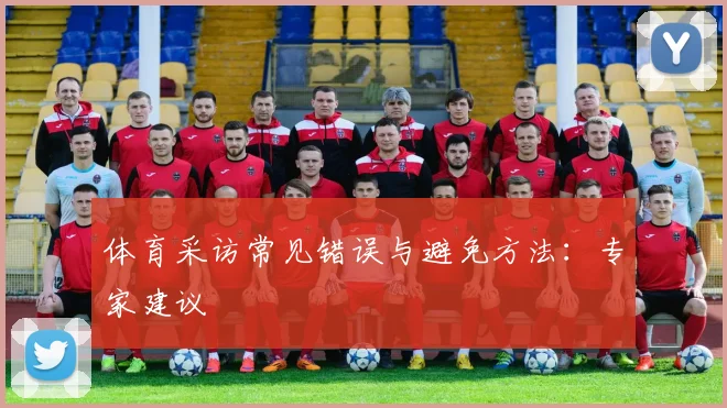 体育采访常见错误与避免方法：专家建议