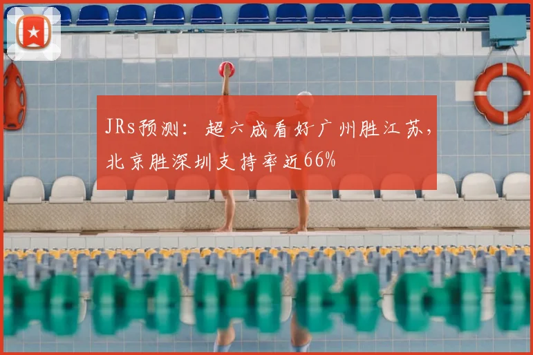 JRs预测:超六成看好广州胜江苏,北京胜深圳支持率近66%